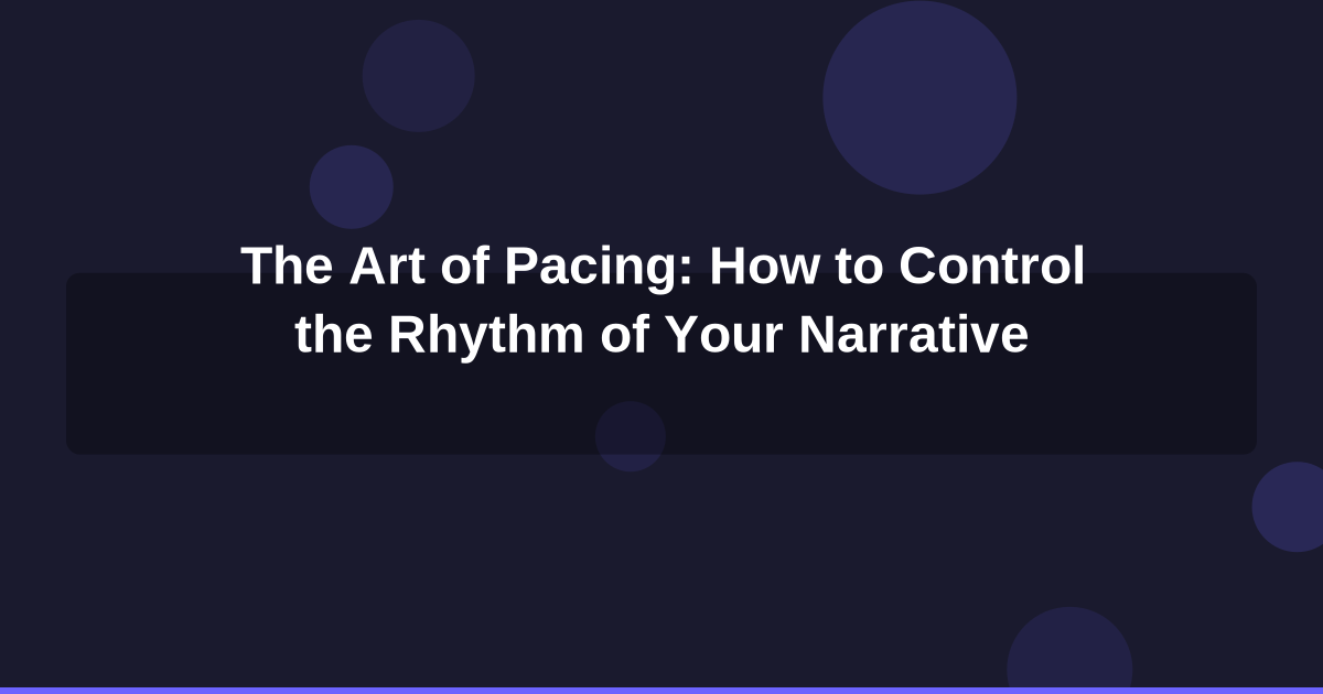 The Art of Pacing: How to Control the Rhythm of Your Narrative