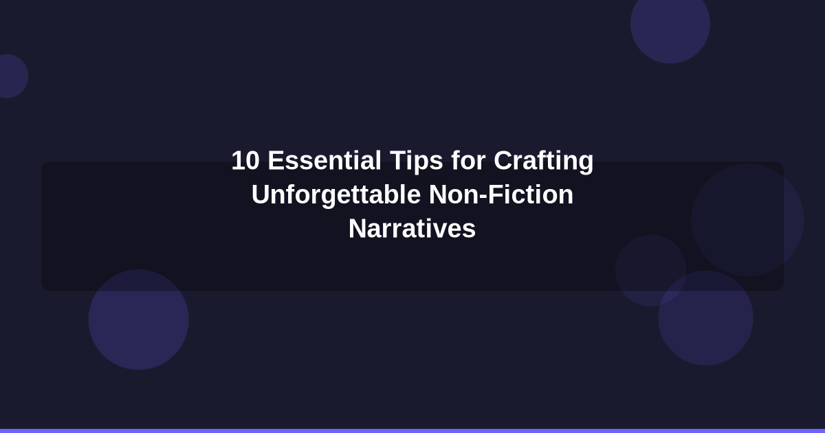 10 Essential Tips for Crafting Unforgettable Non-Fiction Narratives
