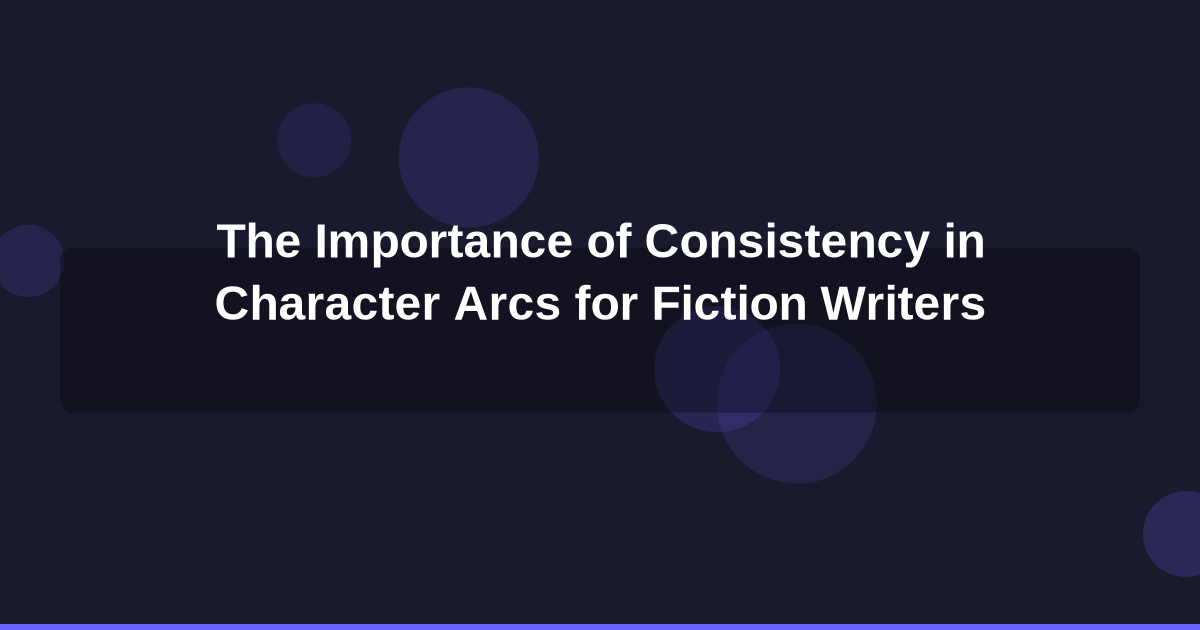 The Importance of Consistency in Character Arcs for Fiction Writers