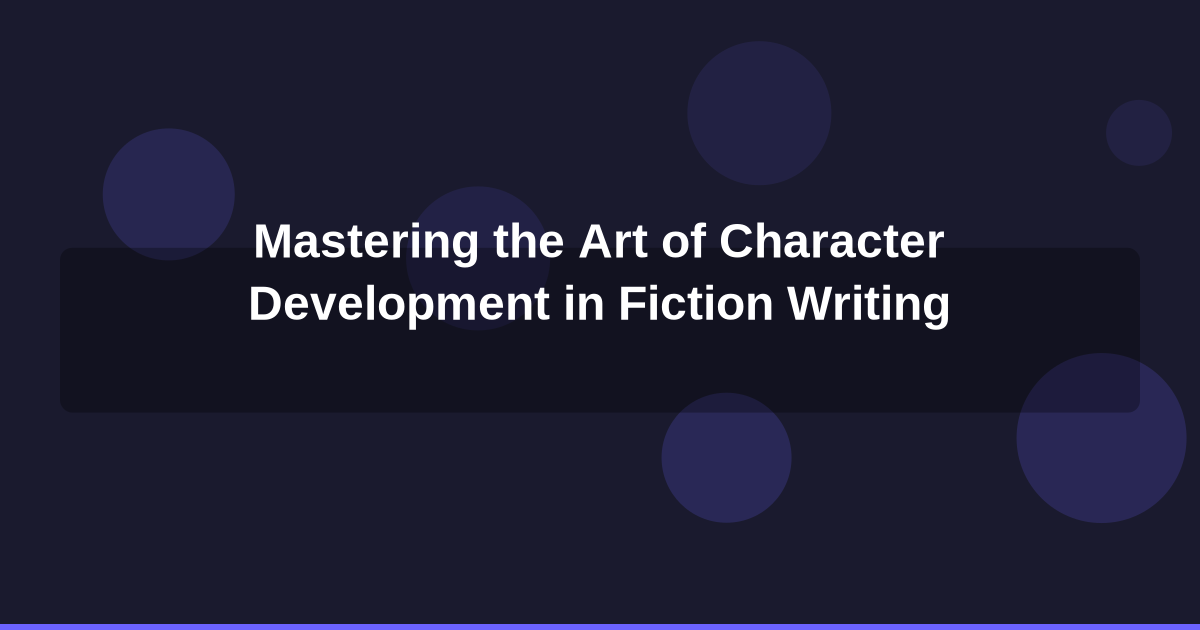 Mastering the Art of Character Development in Fiction Writing