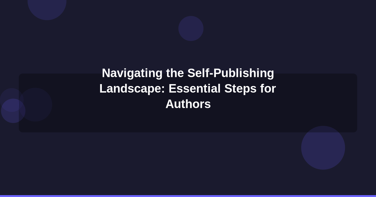 Navigating the Self-Publishing Landscape: Essential Steps for Authors
