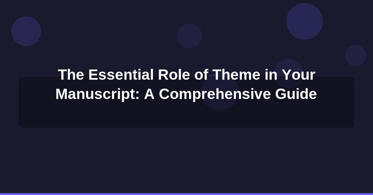 The Essential Role of Theme in Your Manuscript: A Comprehensive Guide