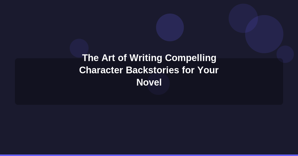 The Art of Writing Compelling Character Backstories for Your Novel